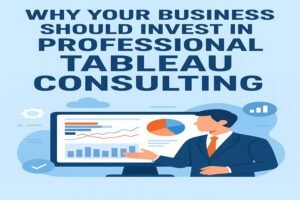 Why Your Business Should Invest in Professional Tableau Consulting