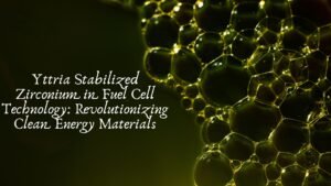 Yttria Stabilized Zirconium in Fuel Cell Technology: Revolutionizing Clean Energy Materials