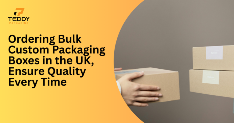 Ordering Bulk Custom Packaging Boxes in the UK, Ensure Quality Every Time