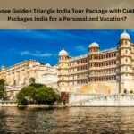 Why Choose Golden Triangle India Tour Package with Custom Tour Packages India for a Personalized Vacation?