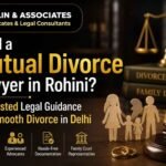 Need a Mutual Divorce Lawyer in Rohini? Get Trusted Legal Guidance for a Smooth Divorce in Delhi