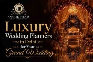 Luxury Wedding Planners in Delhi for Your Grand Wedding