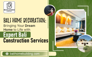 Bali Home Decoration: Bringing Your Dream Home to Life with Expert Bali Construction Services