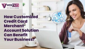 How Customized Credit Card Merchant Account Solution Can Benefit Your Business?